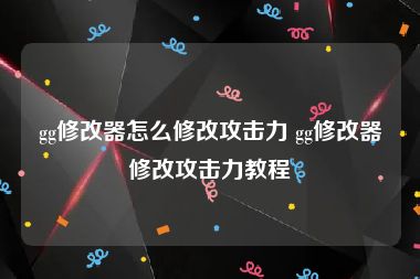 gg修改器怎么修改攻击力 gg修改器修改攻击力教程