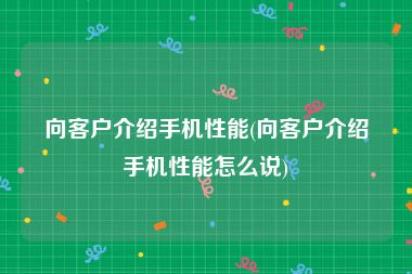 向客户介绍手机性能(向客户介绍手机性能怎么说)