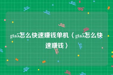 gta5怎么快速赚钱单机〈gta5怎么快速赚钱〉