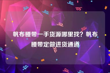 帆布腰带一手货源哪里找？帆布腰带定做进货通道
