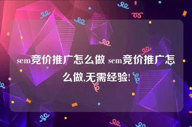 sem竞价推广怎么做 sem竞价推广怎么做,无需经验!