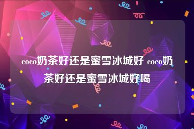 coco奶茶好还是蜜雪冰城好 coco奶茶好还是蜜雪冰城好喝