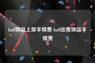 buff饰品上架手续费 buff出售饰品手续费