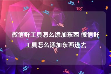 微信群工具怎么添加东西 微信群工具怎么添加东西进去