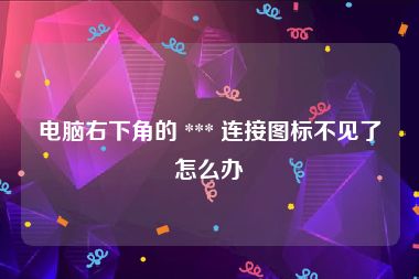 电脑右下角的 *** 连接图标不见了怎么办