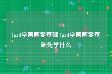 ipad学画画零基础 ipad学画画零基础先学什么