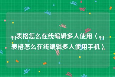 qq表格怎么在线编辑多人使用〈qq表格怎么在线编辑多人使用手机〉