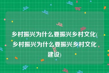 乡村振兴为什么要振兴乡村文化(乡村振兴为什么要振兴乡村文化建设)
