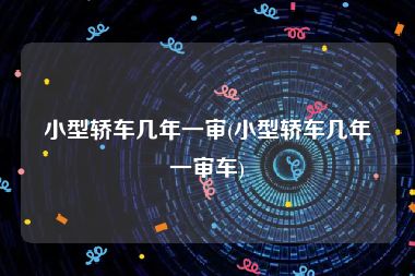 小型轿车几年一审(小型轿车几年一审车)
