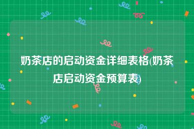 奶茶店的启动资金详细表格(奶茶店启动资金预算表)