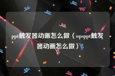 ppt触发器动画怎么做〈wpsppt触发器动画怎么做〉