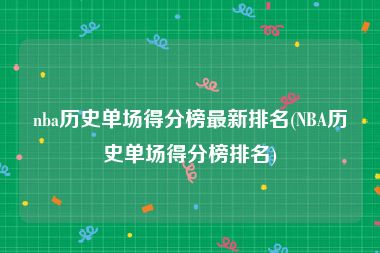 nba历史单场得分榜最新排名(NBA历史单场得分榜排名)