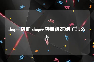 shopee店铺 shopee店铺被冻结了怎么办