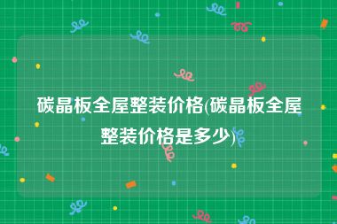 碳晶板全屋整装价格(碳晶板全屋整装价格是多少)