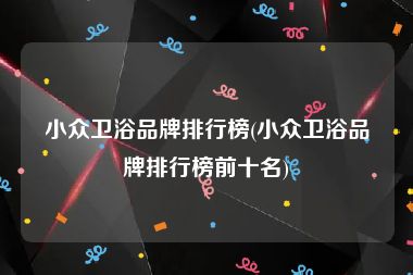 小众卫浴品牌排行榜(小众卫浴品牌排行榜前十名)