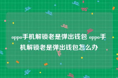oppo手机解锁老是弹出钱包 oppo手机解锁老是弹出钱包怎么办