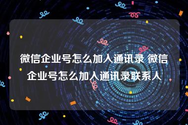 微信企业号怎么加入通讯录 微信企业号怎么加入通讯录联系人