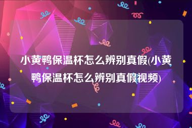小黄鸭保温杯怎么辨别真假(小黄鸭保温杯怎么辨别真假视频)