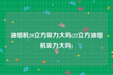 油烟机20立方吸力大吗(22立方油烟机吸力大吗)