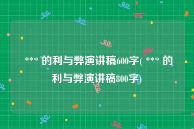 *** 的利与弊演讲稿600字( *** 的利与弊演讲稿800字)