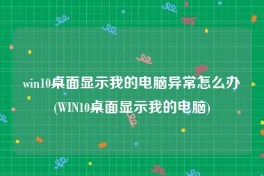 win10桌面显示我的电脑异常怎么办(WIN10桌面显示我的电脑)