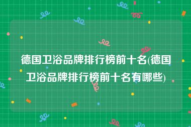 德国卫浴品牌排行榜前十名(德国卫浴品牌排行榜前十名有哪些)
