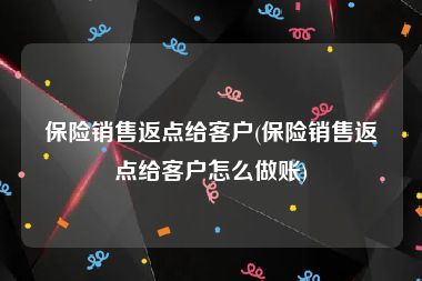 保险销售返点给客户(保险销售返点给客户怎么做账)