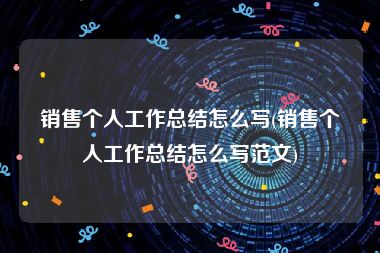 销售个人工作总结怎么写(销售个人工作总结怎么写范文)