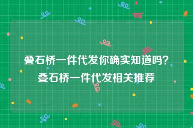 叠石桥一件代发你确实知道吗？叠石桥一件代发相关推荐