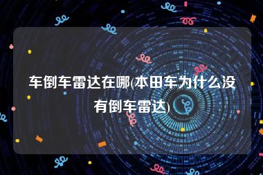 车倒车雷达在哪(本田车为什么没有倒车雷达)