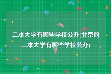二本大学有哪些学校公办(北京的二本大学有哪些学校公办)