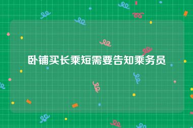 卧铺买长乘短需要告知乘务员