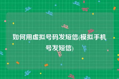 如何用虚拟号码发短信(模拟手机号发短信)
