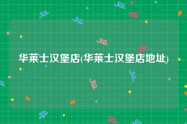华莱士汉堡店(华莱士汉堡店地址)