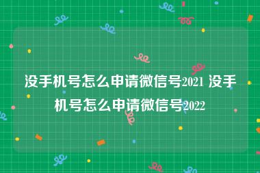没手机号怎么申请微信号2021 没手机号怎么申请微信号2022