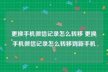 更换手机微信记录怎么转移 更换手机微信记录怎么转移到新手机