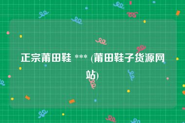 正宗莆田鞋 *** (莆田鞋子货源网站)