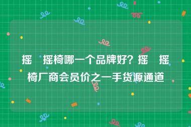摇籃摇椅哪一个品牌好？摇籃摇椅厂商会员价之一手货源通道