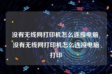 没有无线网打印机怎么连接电脑 没有无线网打印机怎么连接电脑打印