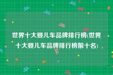 世界十大婴儿车品牌排行榜(世界十大婴儿车品牌排行榜前十名)