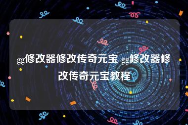 gg修改器修改传奇元宝 gg修改器修改传奇元宝教程