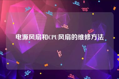 电源风扇和CPU风扇的维修方法