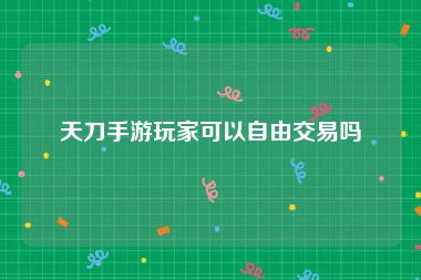 天刀手游玩家可以自由交易吗