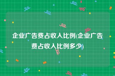 企业广告费占收入比例(企业广告费占收入比例多少)