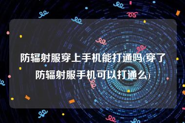 防辐射服穿上手机能打通吗(穿了防辐射服手机可以打通么)