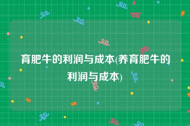 育肥牛的利润与成本(养育肥牛的利润与成本)