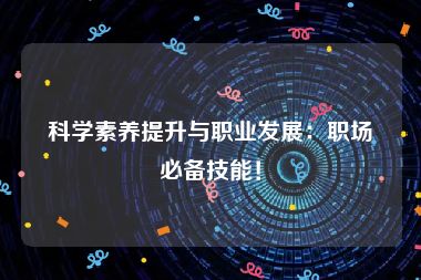 科学素养提升与职业发展：职场必备技能！