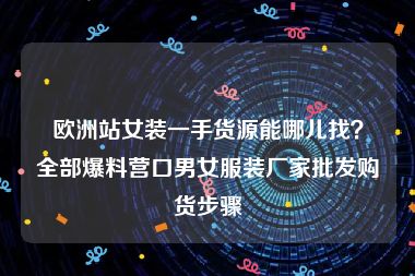 欧洲站女装一手货源能哪儿找？全部爆料营口男女服装厂家批发购货步骤