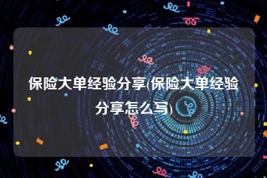 保险大单经验分享(保险大单经验分享怎么写)