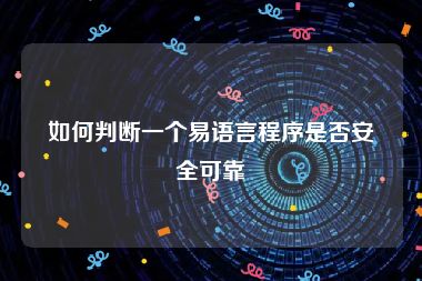 如何判断一个易语言程序是否安全可靠